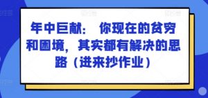 某付费文章：年中巨献： 你现在的贫穷和困境，其实都有解决的思路 (进来抄作业)|淘骐网赚资源库