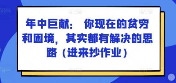 某付费文章：年中巨献： 你现在的贫穷和困境，其实都有解决的思路 (进来抄作业)|淘骐网赚资源库