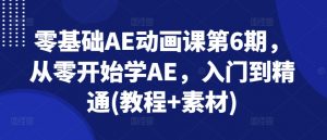零基础AE动画课第6期，从零开始学AE，入门到精通(教程+素材)|淘骐网赚资源库