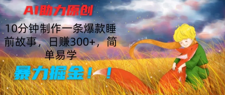AI助力原创:10分钟制作一条爆款睡前故事,日赚300+,简单易学,暴力掘金【揭秘】|淘骐网赚资源库