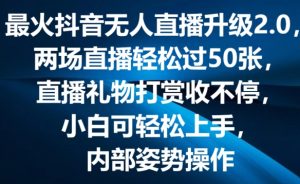 最火抖音无人直播升级2.0,弹幕游戏互动,两场直播轻松过50张,直播礼物打赏收不停【揭秘】|淘骐网赚资源库