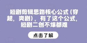 短剧剪辑思路核心公式(穿越,爽剧),有了这个公式,短剧二创不爆都难|淘骐网赚资源库