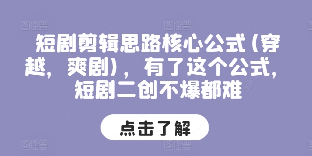 短剧剪辑思路核心公式(穿越，爽剧)，有了这个公式，短剧二创不爆都难|淘骐网赚资源库