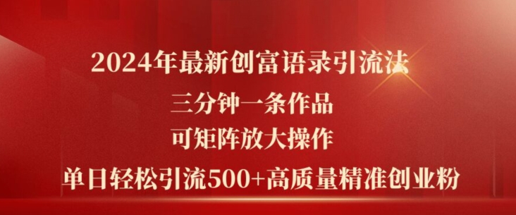 2024年最新创富语录引流法,三分钟一条作品,可矩阵放大操作,单日轻松引流500+高质量创业粉|淘骐网赚资源库
