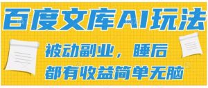 2024百度文库AI玩法，无脑操作可批量发大，实现被动副业收入，管道化收益【揭秘】|淘骐网赚资源库