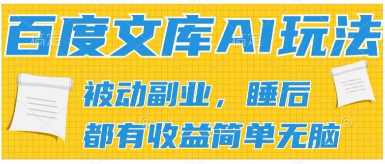 2024百度文库AI玩法,无脑操作可批量发大,实现被动副业收入,管道化收益【揭秘】|淘骐网赚资源库