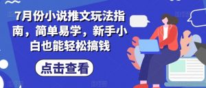 7月份小说推文玩法指南,简单易学,新手小白也能轻松搞钱|淘骐网赚资源库