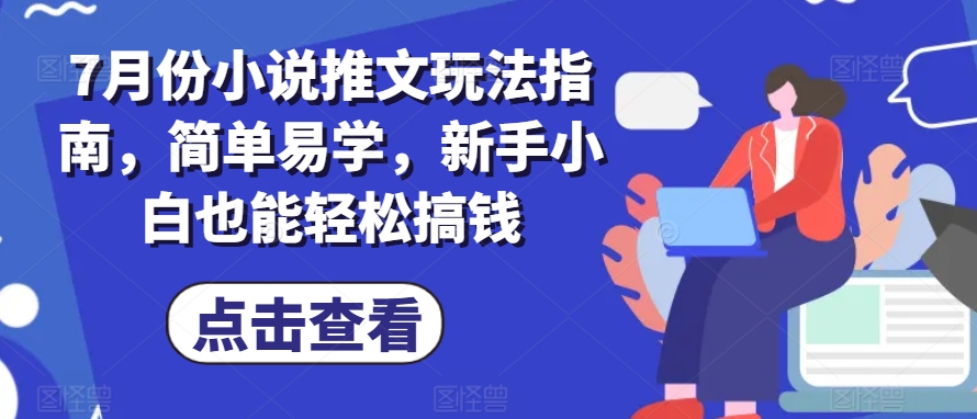 7月份小说推文玩法指南，简单易学，新手小白也能轻松搞钱|淘骐网赚资源库
