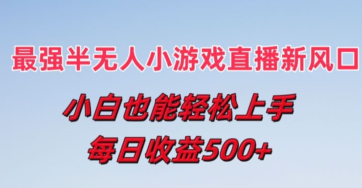 最强半无人直播小游戏新风口，小白也能轻松上手，每日收益5张【揭秘】|淘骐网赚资源库
