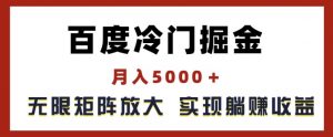 百度冷门掘金,月入5000+,无限矩阵放大,实现管道躺赚收益【揭秘】|淘骐网赚资源库