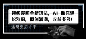 视频漫画全新玩法，AI 助你轻松涨粉，原创满满，收益多多【揭秘】|淘骐网赚资源库