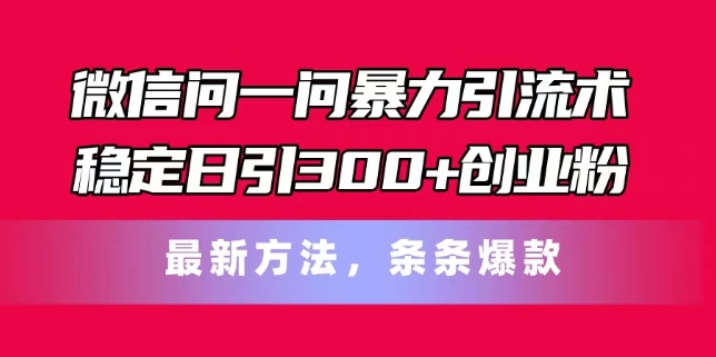 微信问一问暴力引流术，稳定日引300+创业粉，最新方法，条条爆款【揭秘】|淘骐网赚资源库