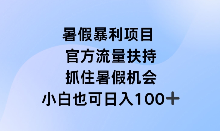 暑假暴利直播项目,官方流量扶持,把握暑假机会【揭秘】|淘骐网赚资源库