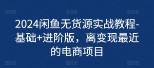 2024闲鱼无货源实战教程-基础+进阶版,离变现最近的电商项目|淘骐网赚资源库