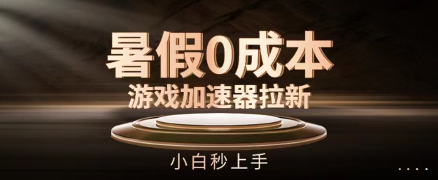 暑假0成本游戏加速器拉新,小白秒上手,无需投资【揭秘】|淘骐网赚资源库