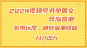 2024视频号书单图文蓝海赛道,火爆玩法,赚取多重收益,小白轻松上手,月入上万【揭秘】|淘骐网赚资源库