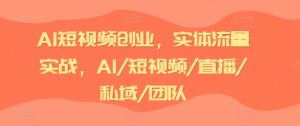 AI短视频创业,实体流量实战,AI/短视频/直播/私域/团队|淘骐网赚资源库