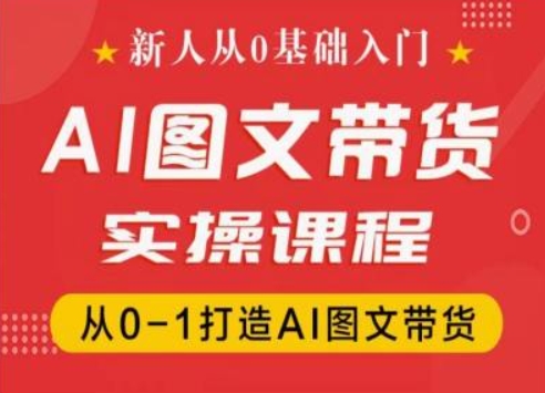 新人从0基础入门,抖音AI图文带货实操课程,从0-1打造AI图文带货|淘骐网赚资源库