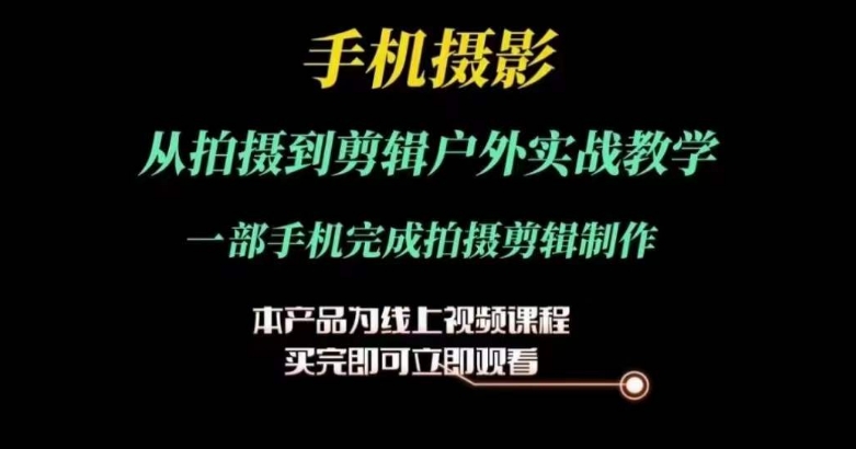 运镜剪辑实操课,手机摄影从拍摄到剪辑户外实战教学,一部手机完成拍摄剪辑制作|淘骐网赚资源库