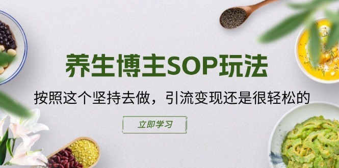 养生博主SOP玩法,按照这个坚持去做,引流变现还是很轻松的|淘骐网赚资源库