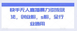 快手无人直播暴力引流玩法，创业粉，s粉，全行业通用|淘骐网赚资源库