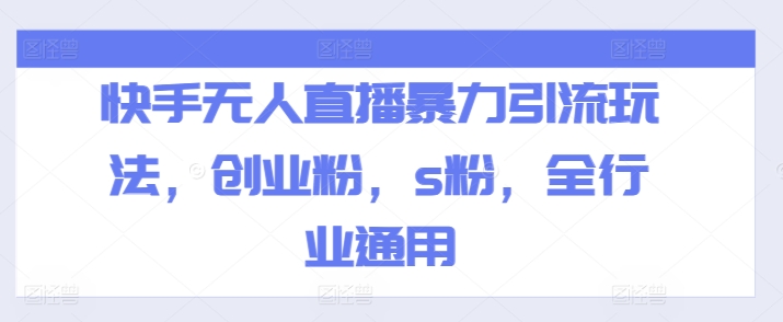 快手无人直播暴力引流玩法,创业粉,s粉,全行业通用|淘骐网赚资源库