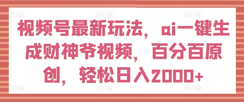 视频号最新玩法,ai一键生成财神爷视频,百分百原创,轻松日入2000+【揭秘】|淘骐网赚资源库
