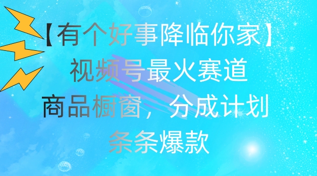 【有个好事降临你家】视频号爆火赛道,商品橱窗,分成计划,条条爆款【揭秘】|淘骐网赚资源库