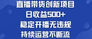 淘宝无人直播带货创新项目:日收益500+ 稳定开播无违规 持续运营不断流【揭秘】|淘骐网赚资源库