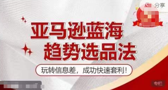 【训练营】亚马逊蓝海趋势选品法,玩转信息差,成功快速套利|淘骐网赚资源库