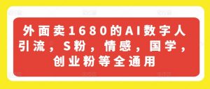 外面卖1680的AI数字人引流，S粉，情感，国学，创业粉等全通用|淘骐网赚资源库