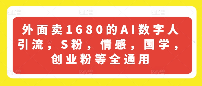 外面卖1680的AI数字人引流，S粉，情感，国学，创业粉等全通用|淘骐网赚资源库