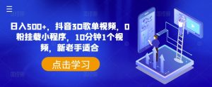 日入500+,抖音3D歌单视频,0粉挂载小程序,10分钟1个视频,新老手适合【揭秘】-第一资源库