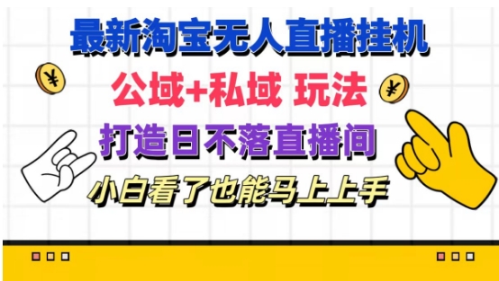 最新淘宝挂机无人直播 公域+私域玩法打造真正的日不落直播间 小白看了也能马上上手【揭秘】|淘骐网赚资源库