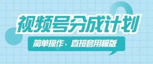 视频号分成计划新玩法，简单操作，直接着用模版，几分钟做好一个作品|淘骐网赚资源库