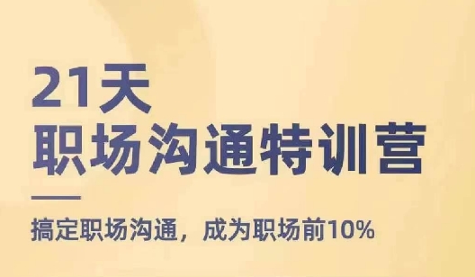 21天职场沟通特训营,搞定职场沟通,成为职场前10%|淘骐网赚资源库