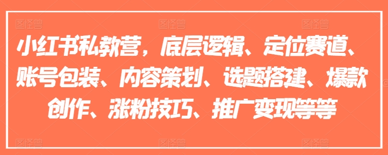 小红书私教营,底层逻辑、定位赛道、账号包装、内容策划、选题搭建、爆款创作、涨粉技巧、推广变现等等|淘骐网赚资源库