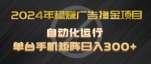2024年稳赚广告撸金项目,全程自动化运行,单台手机就可以矩阵操作,日入300+【揭秘】|淘骐网赚资源库