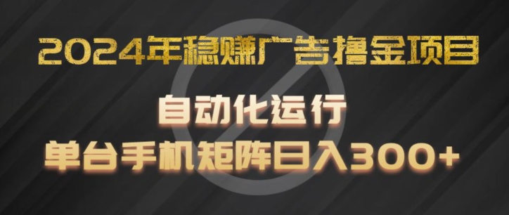 2024年稳赚广告撸金项目,全程自动化运行,单台手机就可以矩阵操作,日入300+【揭秘】|淘骐网赚资源库