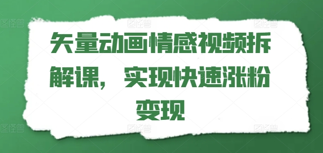 矢量动画情感视频拆解课，实现快速涨粉变现|淘骐网赚资源库