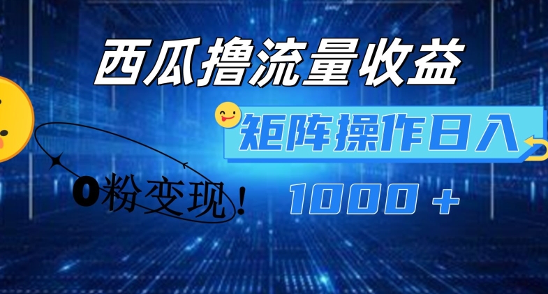 西瓜视频撸流量,简单上手,0粉变现矩阵操作,日入1000+【揭秘】|淘骐网赚资源库