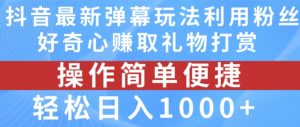 抖音弹幕最新玩法，利用粉丝好奇心赚取礼物打赏，轻松日入1000+|淘骐网赚资源库