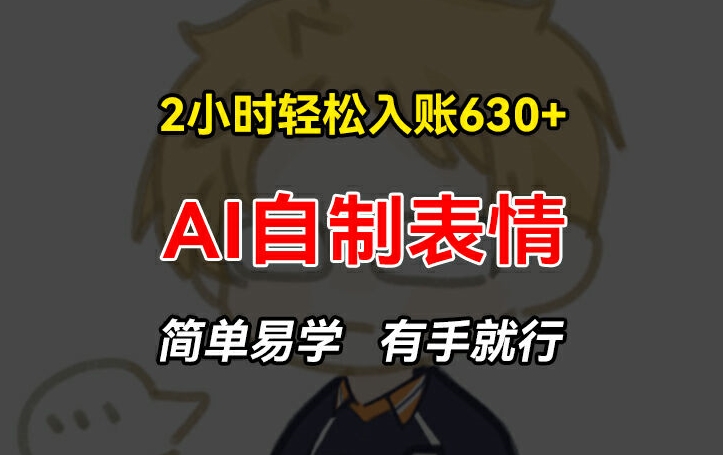 2小时轻松入账630+赚钱项目,手把手教你做AI自制表情,简单易学有手就行【揭秘】|淘骐网赚资源库