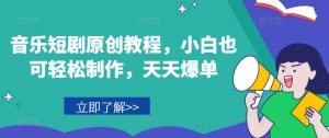 音乐短剧原创教程，小白也可轻松制作，天天爆单|淘骐网赚资源库