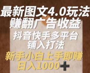 最新图文4.0玩法赚翻广告收益,抖音快手多平台铺入打法,新手小自上手即赚入1k【揭秘】|淘骐网赚资源库