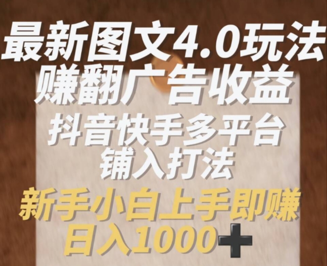 最新图文4.0玩法赚翻广告收益，抖音快手多平台铺入打法，新手小自上手即赚入1k【揭秘】|淘骐网赚资源库