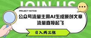 公众号流量主用AI生成原创文章，流量直接起飞，日入两三张【揭秘】|淘骐网赚资源库