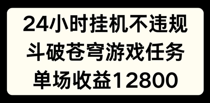 24小时无人挂JI不违规,斗破苍穹游戏任务,单场直播最高收益1280【揭秘】|淘骐网赚资源库