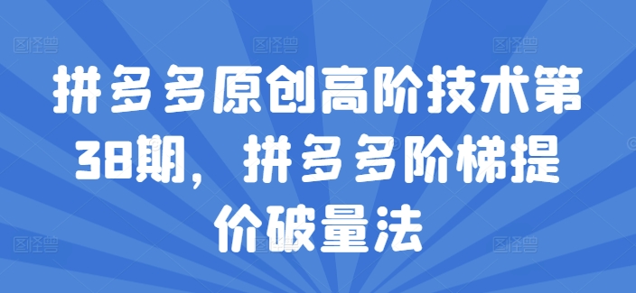 拼多多原创高阶技术第38期，拼多多阶梯提价破量法|淘骐网赚资源库