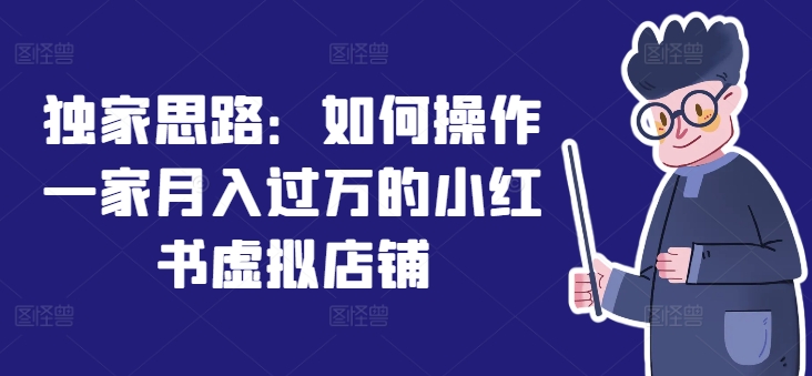 独家思路:如何操作一家月入过万的小红书虚拟店铺|淘骐网赚资源库